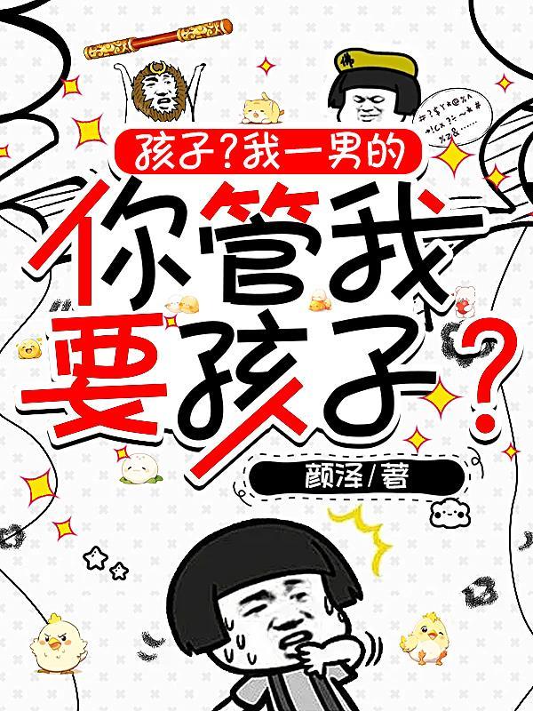 孩子?我一男的你管我要孩子?(裙...)