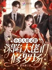 小美人娇又软深陷大佬们修罗场起凡文学