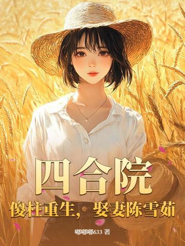 四合院：傻柱重生，娶妻陈雪茹